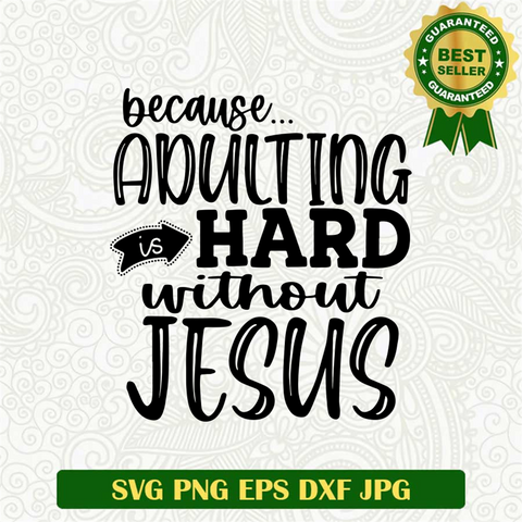 Because... Adulting Is Hard Without Jesus SVG