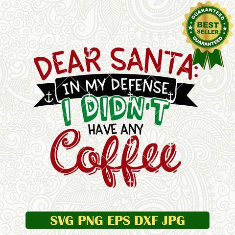 Dear Santa In My Defense I Didn't Have Any Coffee SVG