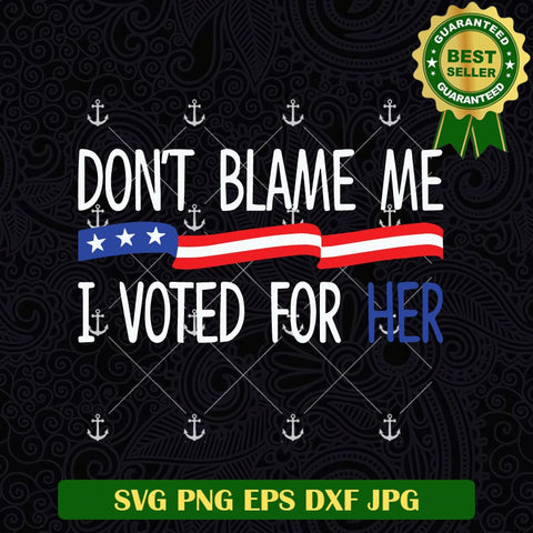 Dont Blame Me I Voted For Her SVG
