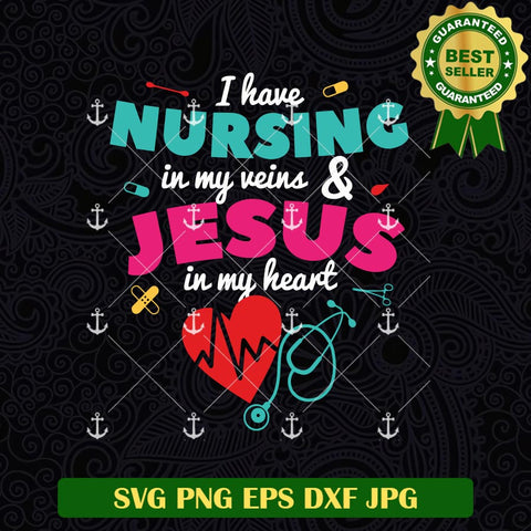 I Have Nursing in My Veins And Jesus In My Heart SVG