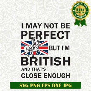 I May not Be Perfect But I'm British and That's Close Enough SVG, England SVG PNG