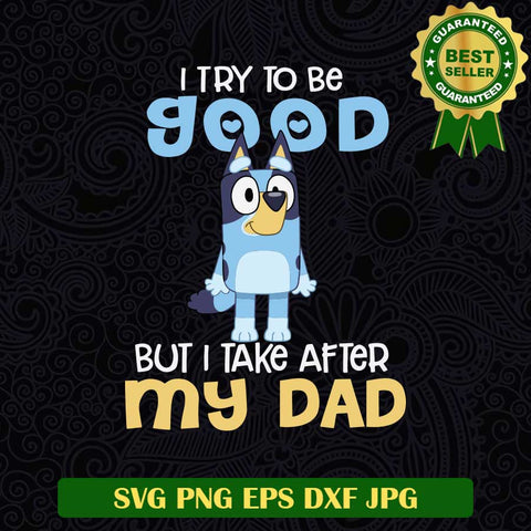 I Try To be Good But I Take After My Dad SVG, Bluey Dad SVG PNG