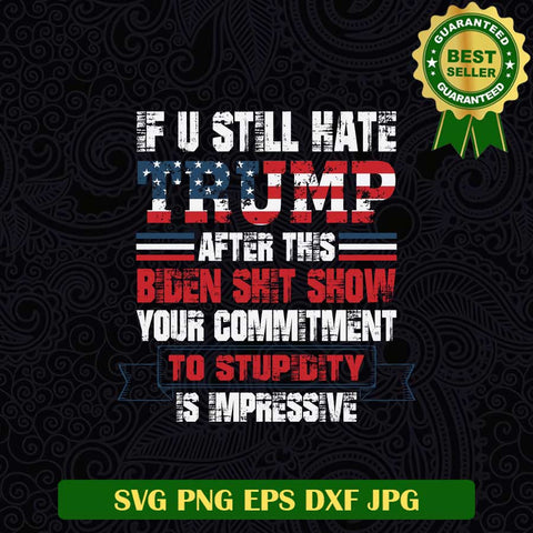 If You Still Hate Trump After This Biden Shit Show your Commitment to Stupidity is Impressive SVG