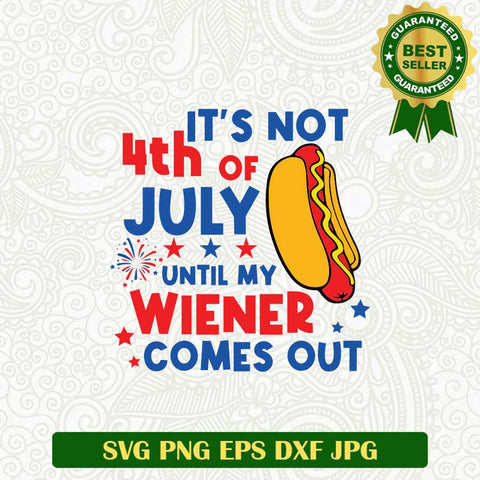 It's Not 4th of July Until my Wiener Comes Out SVG