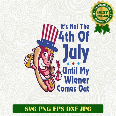 It's Not The 4th Of July Until My Wiener Comes Out Svg