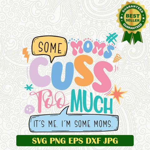 Some Mom Cuss Too Much I'm Some Moms SVG, Mother's Day funny quotes SVG