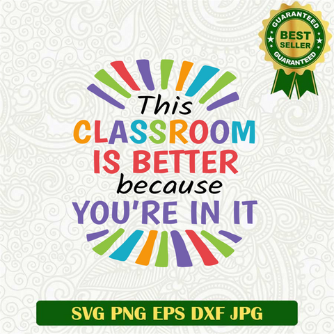 This Classroom Is Better Because You're In It Svg