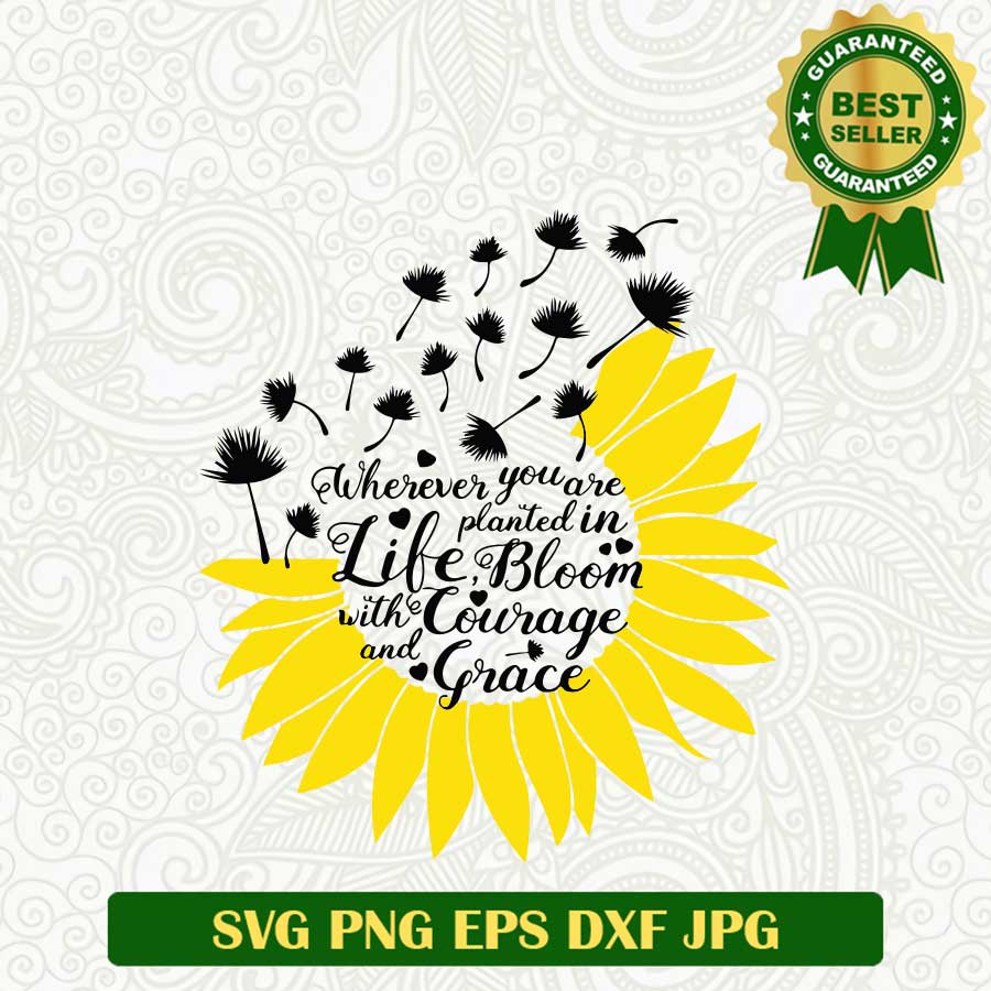 Sunflower bloom dandelion SVG, Sunflower quotes SVG, Courage and Grace SVG PNG cut file