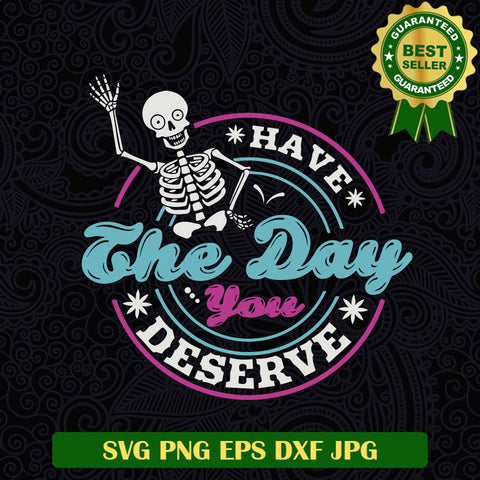 Have the Day you Deserve SVG, Skeleton funny SVG, Funny Saying SVG PNG cut file