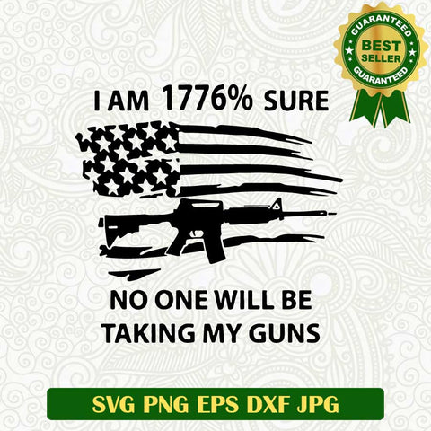 I am 1776% sure no one will be taking my guns SVG, 4th of July SVG, Guns SVG cut file cricut