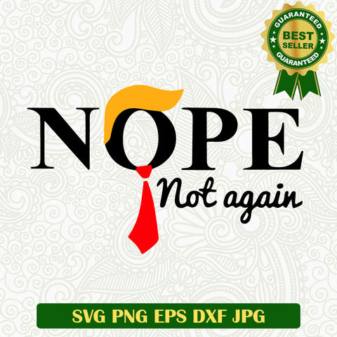 Nope Not again Trump President SVG, Donald Trump funny quotes SVG, Trump Nope not again SVG PNG cut file