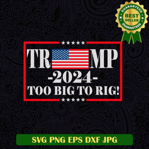 Trump 2024 Too big to Rig SVG, Trump 2024 quotes SVG, Too big to Rig SVG PNG cut file