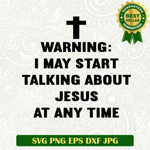 Warning i may start talking a bout Jesus at any time SVG, Jesus cross faith SVG, Jesus funny quotes SVG PNG cut file