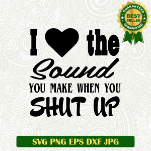 I love the sound you make when you shut up SVG, Funny quotes SVG, Funny saying SVG file