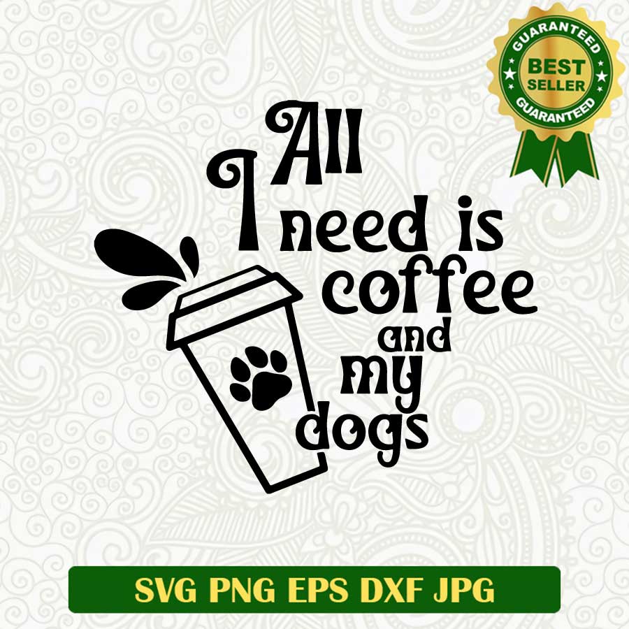 All i need is coffee and my dogs SVG