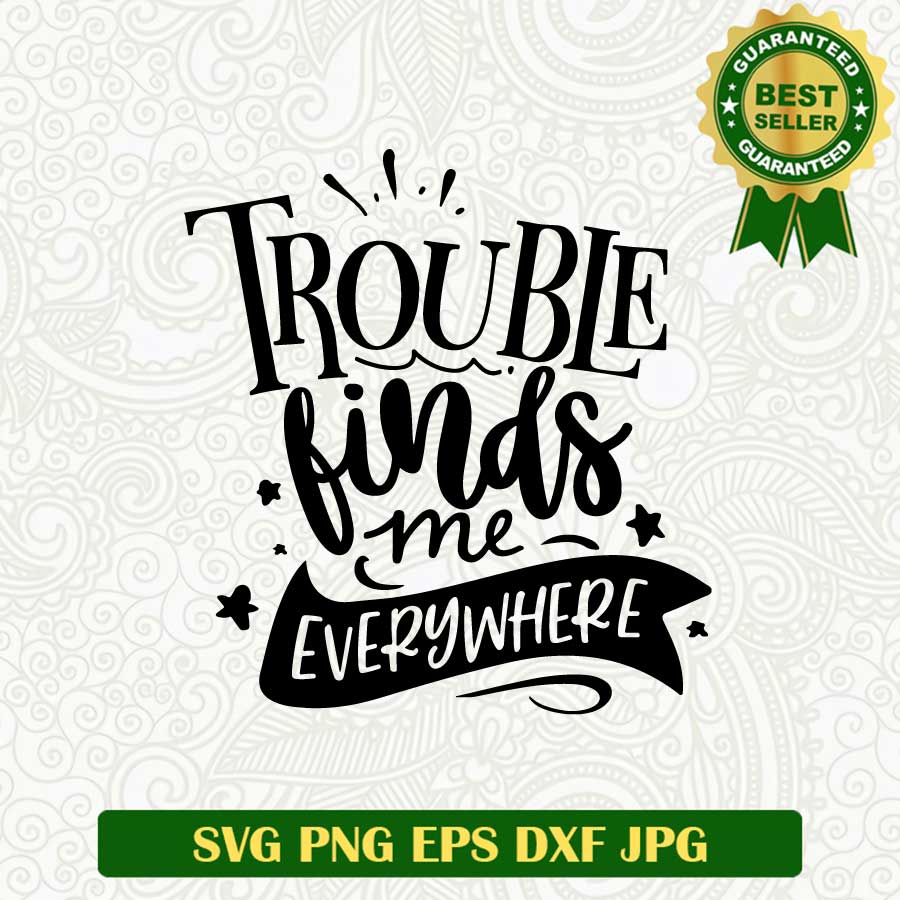 Trouble finds me everywhere SVG, Funny SVG, Funny quotes SVG PNG cut file