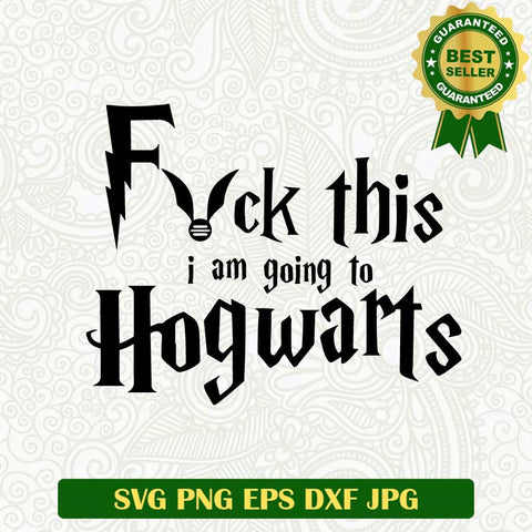 Fuck this i am going to hogwarts SVG, Hogwarts SVG, Harry potter SVG cut file cricut