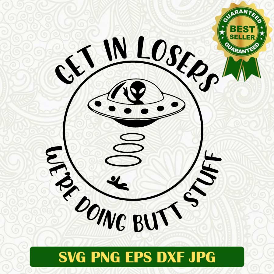 Get in losers we're doing butt stuff SVG, Alien funny SVG, Alien SVG PNG cut file