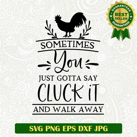 Sometimes you just gotta say cluck it and walk away SVG, Cluck it SVG, Rooster funny uotes SVG PNG cut file